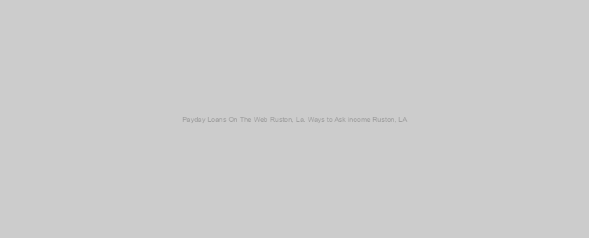 Payday Loans On The Web Ruston, La. Ways to Ask income Ruston, LA